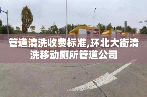 管道清洗收费标准,环北大街清洗移动厕所管道公司