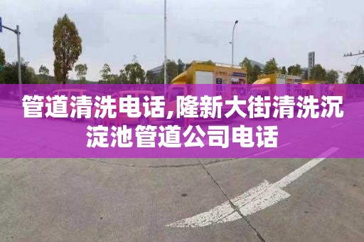 管道清洗电话,隆新大街清洗沉淀池管道公司电话