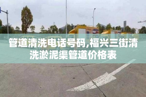 管道清洗电话号码,福兴三街清洗淤泥渠管道价格表