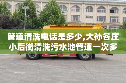 管道清洗电话是多少,大孙各庄小后街清洗污水池管道一次多少钱