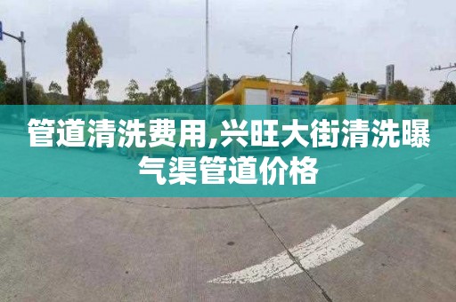 管道清洗费用,兴旺大街清洗曝气渠管道价格