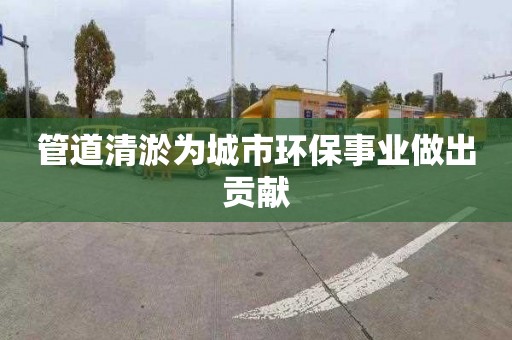 管道清淤为城市环保事业做出贡献