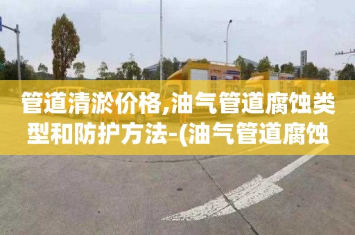 管道清淤价格,油气管道腐蚀类型和防护方法-(油气管道腐蚀与防护)