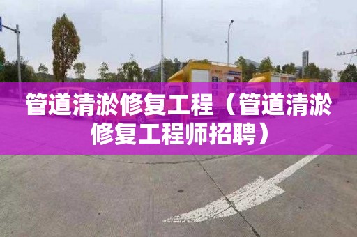 管道清淤修复工程（管道清淤修复工程师招聘）