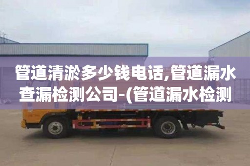 管道清淤多少钱电话,管道漏水查漏检测公司-(管道漏水检测公司联系电话)