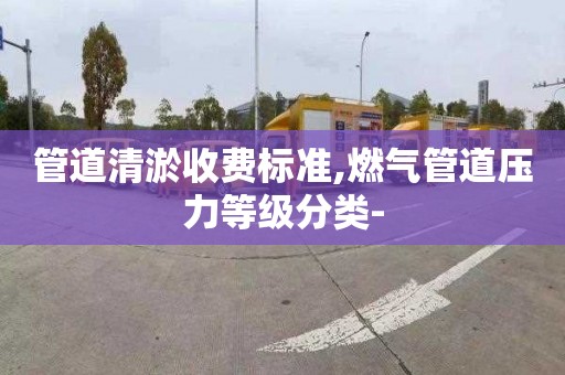 管道清淤收费标准,燃气管道压力等级分类-