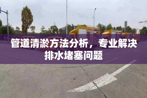 管道清淤方法分析，专业解决排水堵塞问题