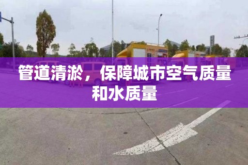 管道清淤，保障城市空气质量和水质量