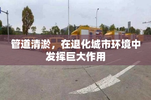 管道清淤，在退化城市环境中发挥巨大作用