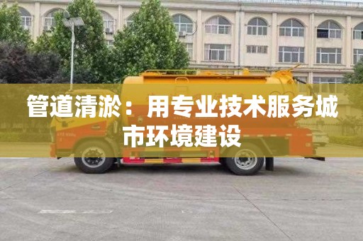 管道清淤：用专业技术服务城市环境建设