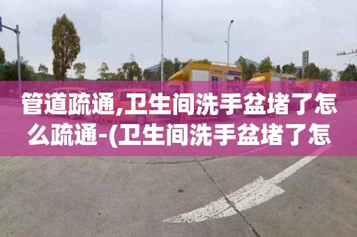 管道疏通,卫生间洗手盆堵了怎么疏通-(卫生间洗手盆堵了怎么疏通)