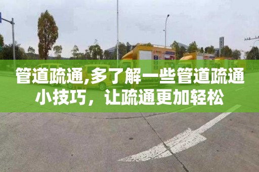 管道疏通,多了解一些管道疏通小技巧，让疏通更加轻松