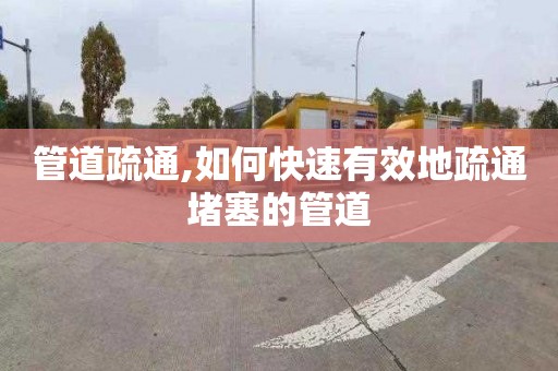 管道疏通,如何快速有效地疏通堵塞的管道