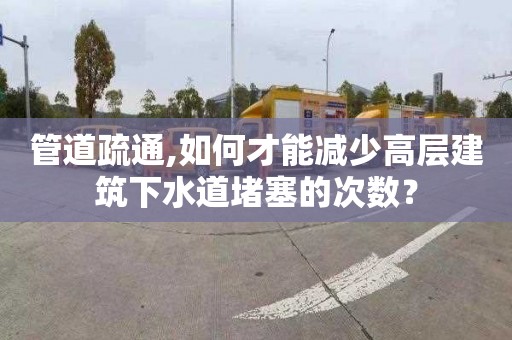 管道疏通,如何才能减少高层建筑下水道堵塞的次数？