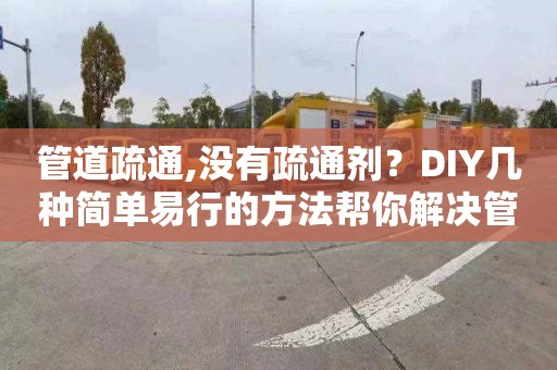 管道疏通,没有疏通剂？DIY几种简单易行的方法帮你解决管道堵塞问题