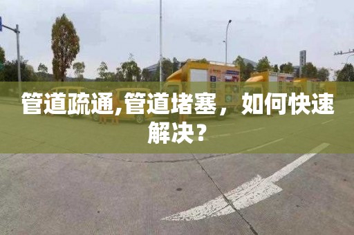 管道疏通,管道堵塞，如何快速解决？