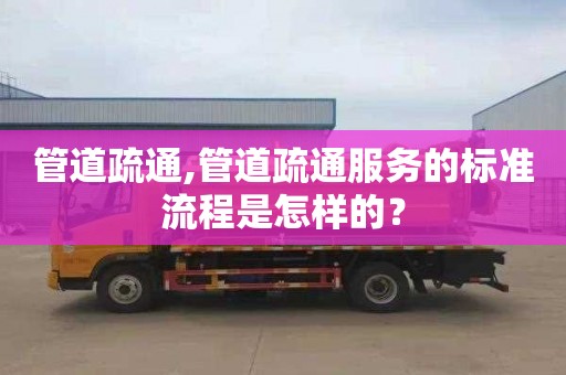 管道疏通,管道疏通服务的标准流程是怎样的？