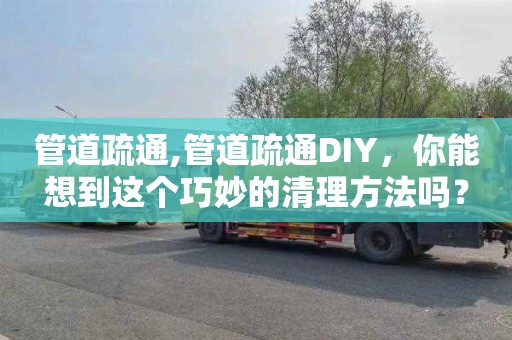 管道疏通,管道疏通DIY，你能想到这个巧妙的清理方法吗？