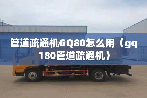 管道疏通机GQ80怎么用（gq180管道疏通机）