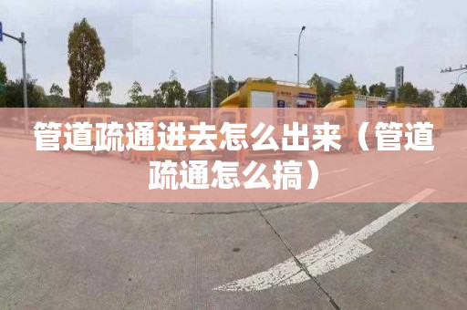 管道疏通进去怎么出来（管道疏通怎么搞）