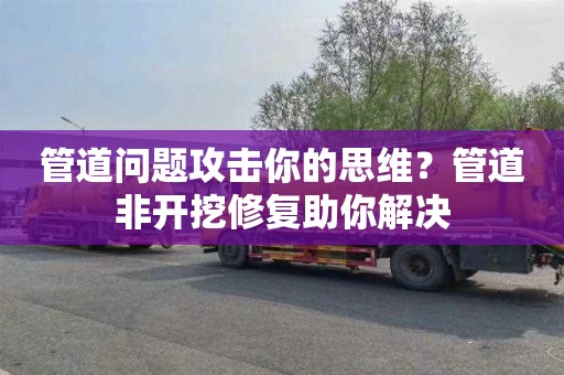 管道问题攻击你的思维？管道非开挖修复助你解决