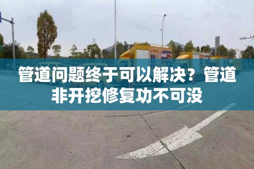 管道问题终于可以解决？管道非开挖修复功不可没