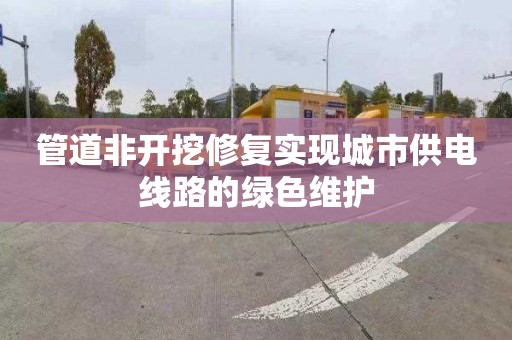 管道非开挖修复实现城市供电线路的绿色维护