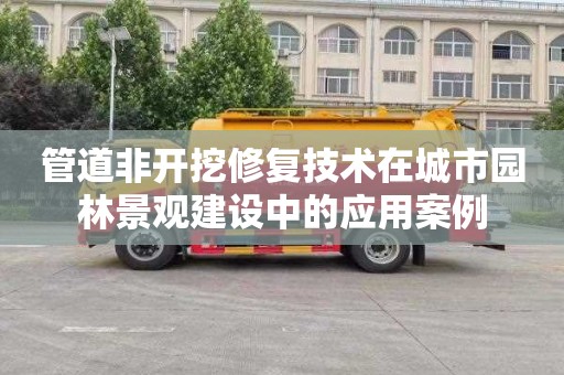 管道非开挖修复技术在城市园林景观建设中的应用案例