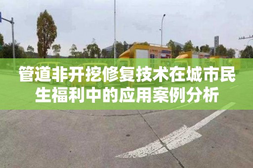 管道非开挖修复技术在城市民生福利中的应用案例分析