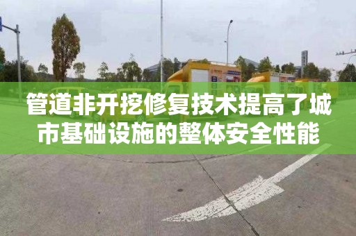 管道非开挖修复技术提高了城市基础设施的整体安全性能