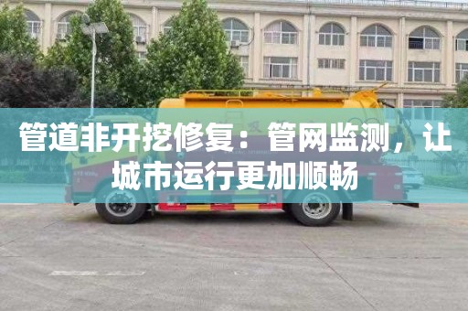 管道非开挖修复：管网监测，让城市运行更加顺畅