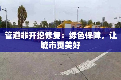 管道非开挖修复：绿色保障，让城市更美好