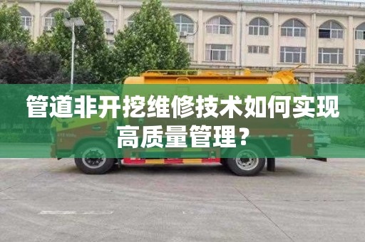 管道非开挖维修技术如何实现高质量管理？