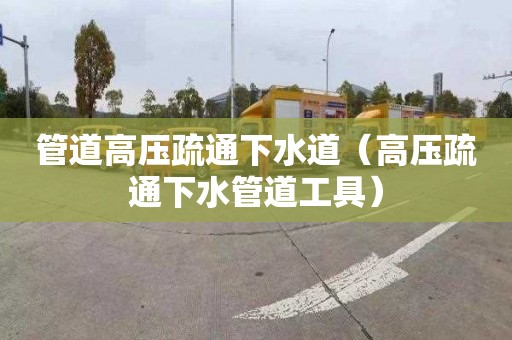 管道高压疏通下水道（高压疏通下水管道工具）