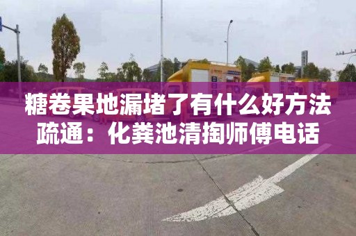 糖卷果地漏堵了有什么好方法疏通：化粪池清掏师傅电话