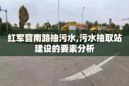 红军营南路抽污水,污水抽取站建设的要素分析