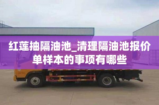 红莲抽隔油池_清理隔油池报价单样本的事项有哪些