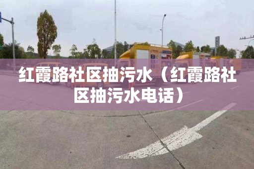 红霞路社区抽污水（红霞路社区抽污水电话）