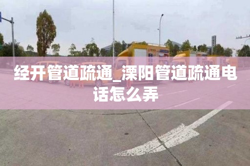 经开管道疏通_溧阳管道疏通电话怎么弄