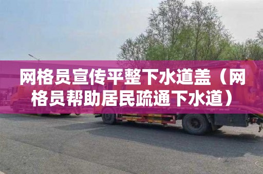 网格员宣传平整下水道盖（网格员帮助居民疏通下水道）