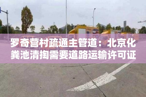 罗奇营村疏通主管道：北京化粪池清掏需要道路运输许可证吗