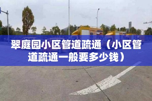 翠庭园小区管道疏通（小区管道疏通一般要多少钱）