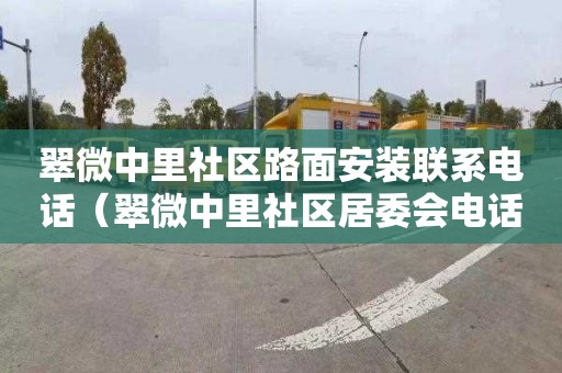 翠微中里社区路面安装联系电话（翠微中里社区居委会电话）