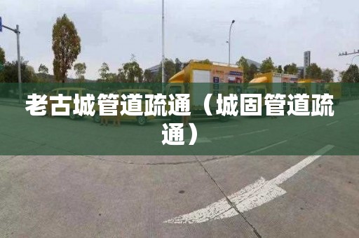 老古城管道疏通（城固管道疏通）