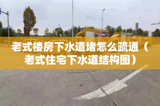 老式楼房下水道堵怎么疏通（老式住宅下水道结构图）