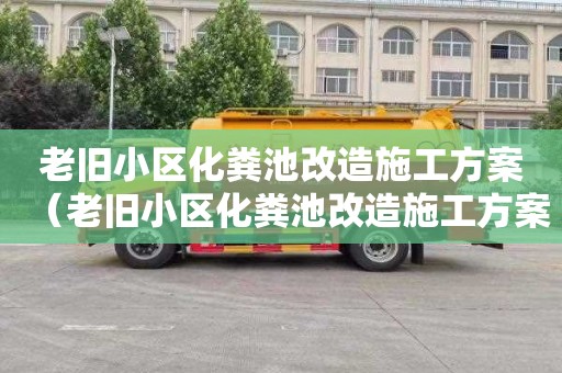 老旧小区化粪池改造施工方案（老旧小区化粪池改造施工方案怎么写）