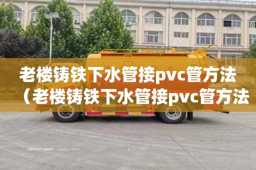 老楼铸铁下水管接pvc管方法（老楼铸铁下水管接pvc管方法图片）