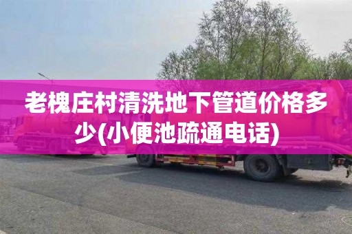 老槐庄村清洗地下管道价格多少(小便池疏通电话)