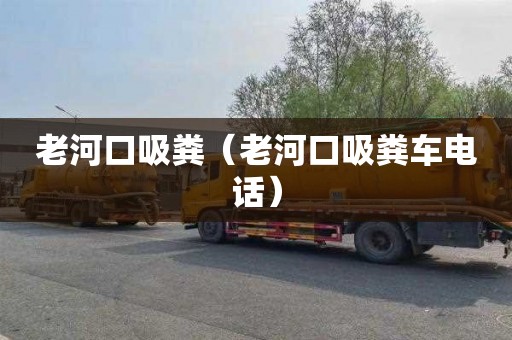 老河口吸粪（老河口吸粪车电话）