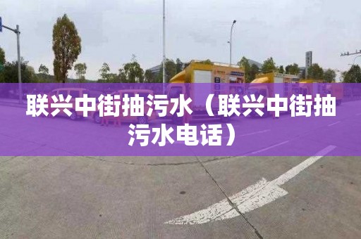 联兴中街抽污水（联兴中街抽污水电话）